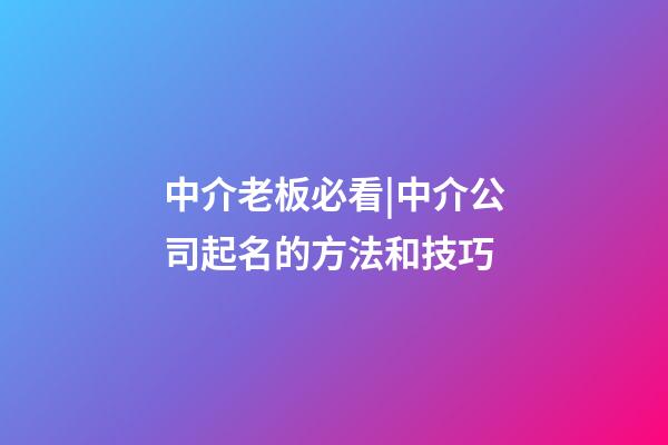 中介老板必看|中介公司起名的方法和技巧-第1张-公司起名-玄机派